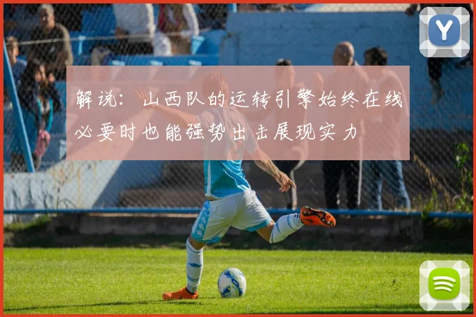 解说：山西队的运转引擎始终在线必要时也能强势出击展现实力