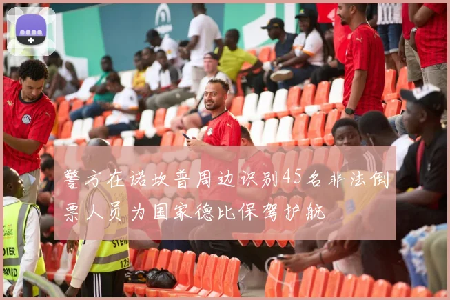 警方在诺坎普周边识别45名非法倒票人员为国家德比保驾护航