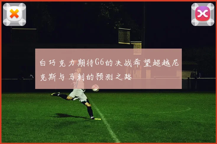 白巧克力期待G6的决战希望超越尼克斯与马刺的预测之路