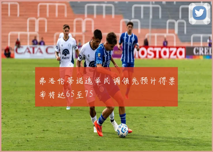 弗洛伦蒂诺选举民调领先预计得票率将达65至75