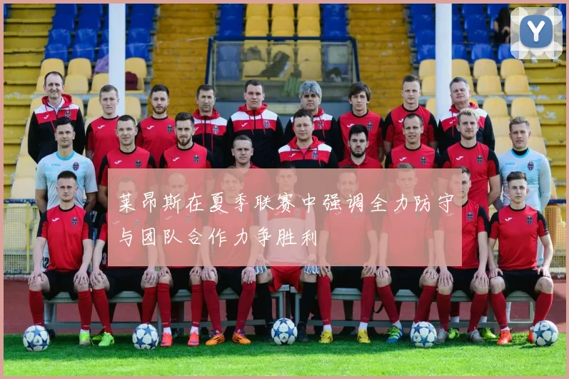 莱昂斯在夏季联赛中强调全力防守与团队合作力争胜利