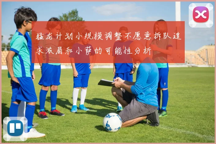 猛龙计划小规模调整不愿意拆队追求浓眉和小萨的可能性分析