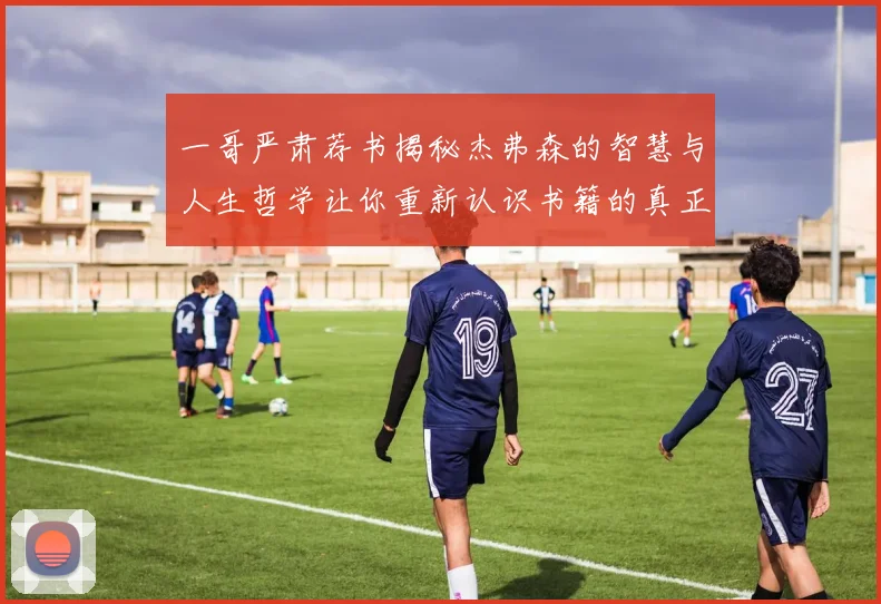 一哥严肃荐书揭秘杰弗森的智慧与人生哲学让你重新认识书籍的真正价值
