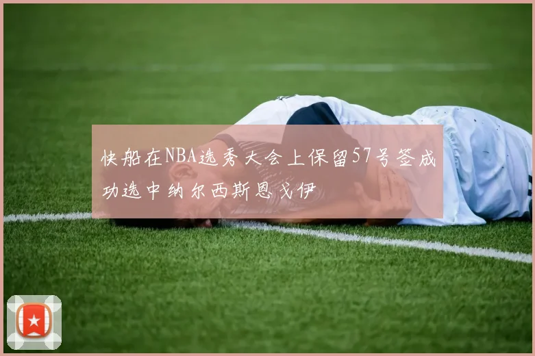 快船在NBA选秀大会上保留57号签成功选中纳尔西斯恩戈伊