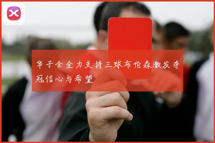 华子会全力支持三球布伦森激发夺冠信心与希望